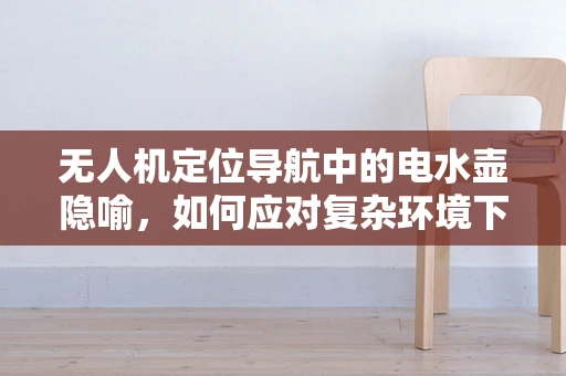无人机定位导航中的电水壶隐喻，如何应对复杂环境下的信号干扰？