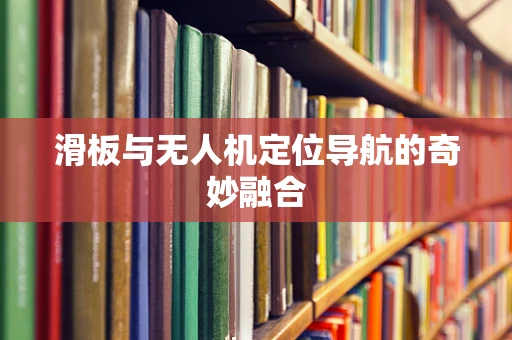 滑板与无人机定位导航的奇妙融合