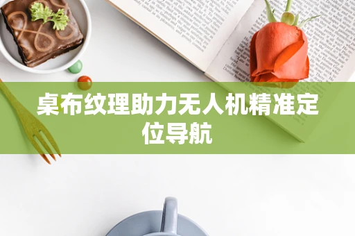 桌布纹理助力无人机精准定位导航