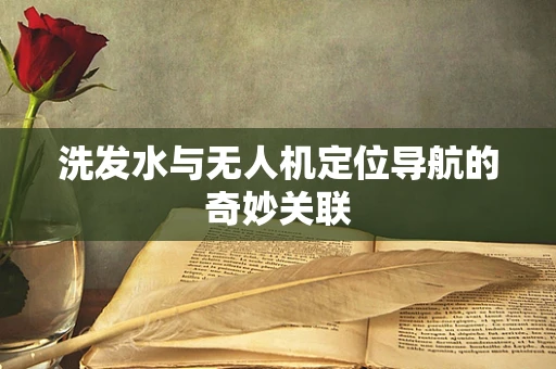 洗发水与无人机定位导航的奇妙关联