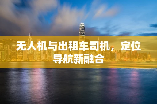 无人机与出租车司机，定位导航新融合