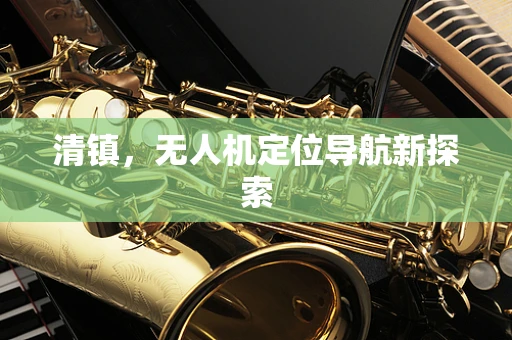 清镇，无人机定位导航新探索