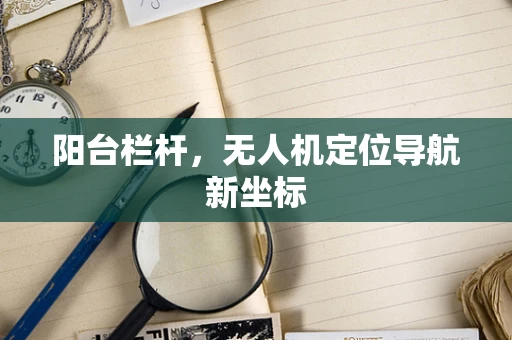 阳台栏杆，无人机定位导航新坐标