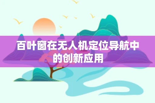 百叶窗在无人机定位导航中的创新应用