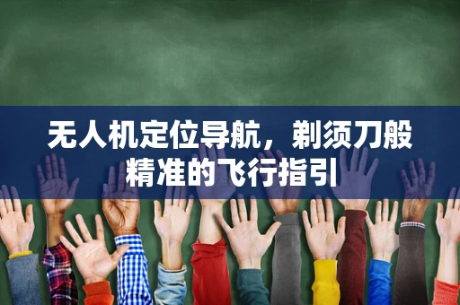 无人机定位导航，剃须刀般精准的飞行指引