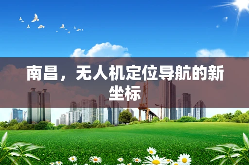 南昌，无人机定位导航的新坐标