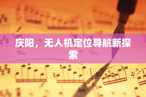 庆阳，无人机定位导航新探索
