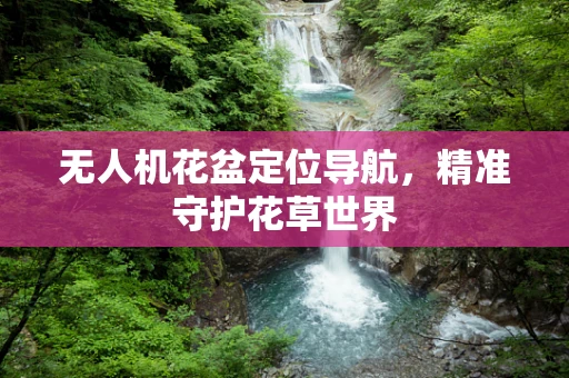 无人机花盆定位导航，精准守护花草世界