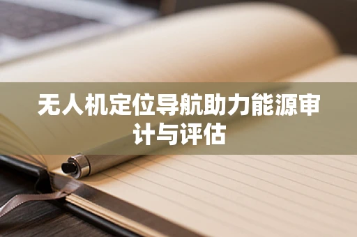 无人机定位导航助力能源审计与评估