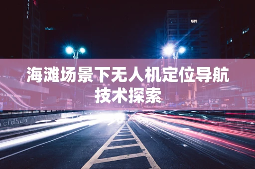 海滩场景下无人机定位导航技术探索
