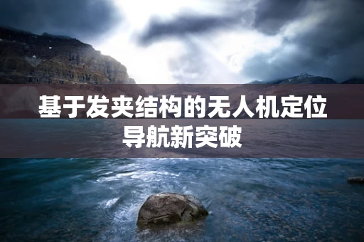 基于发夹结构的无人机定位导航新突破