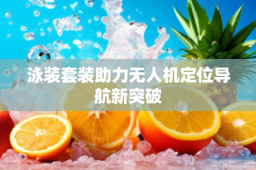 泳装套装助力无人机定位导航新突破
