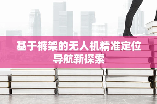 基于裤架的无人机精准定位导航新探索