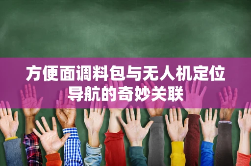 方便面调料包与无人机定位导航的奇妙关联