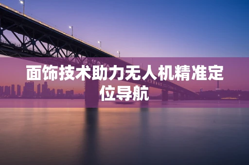 面饰技术助力无人机精准定位导航
