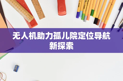 无人机助力孤儿院定位导航新探索