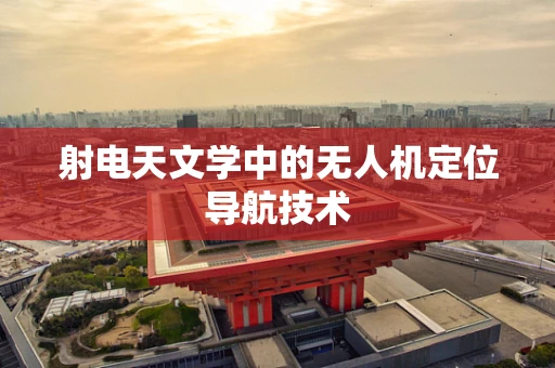射电天文学中的无人机定位导航技术
