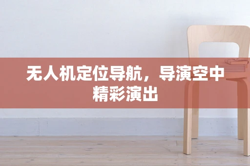 无人机定位导航，导演空中精彩演出