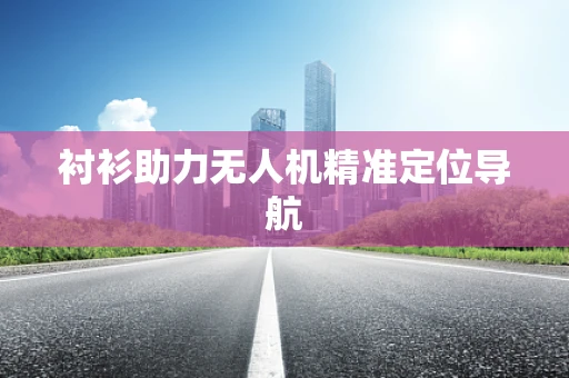 衬衫助力无人机精准定位导航