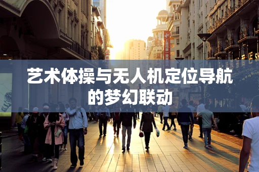 艺术体操与无人机定位导航的梦幻联动