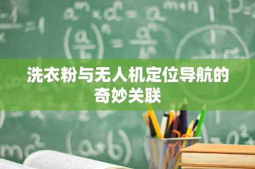 洗衣粉与无人机定位导航的奇妙关联