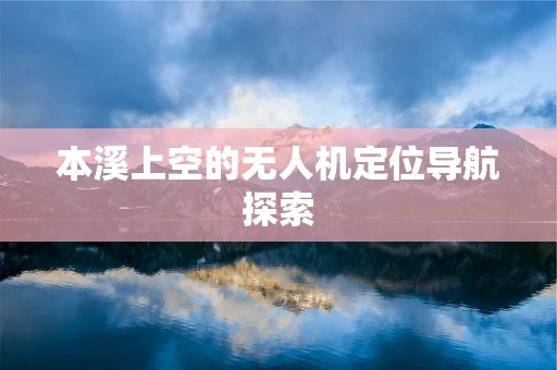 本溪上空的无人机定位导航探索