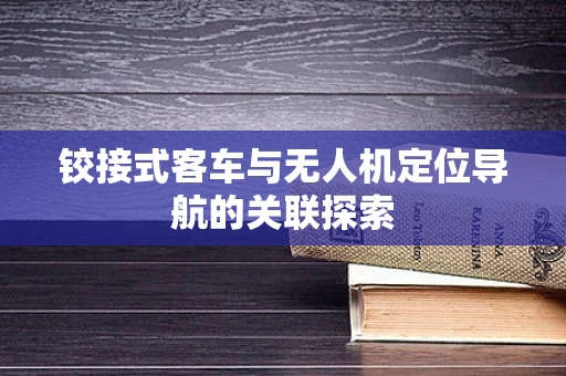 铰接式客车与无人机定位导航的关联探索