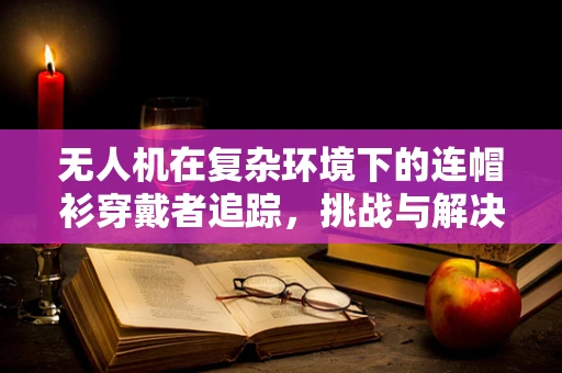 无人机在复杂环境下的连帽衫穿戴者追踪，挑战与解决方案？