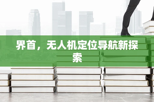 界首，无人机定位导航新探索