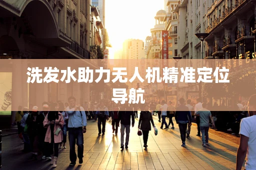 洗发水助力无人机精准定位导航