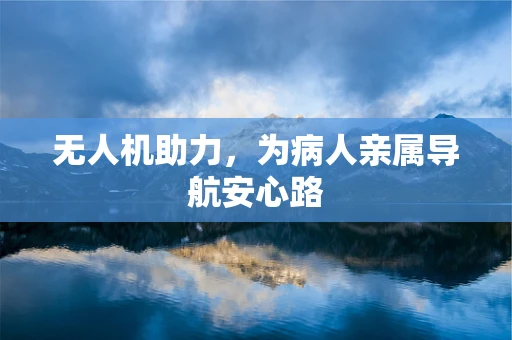 无人机助力，为病人亲属导航安心路