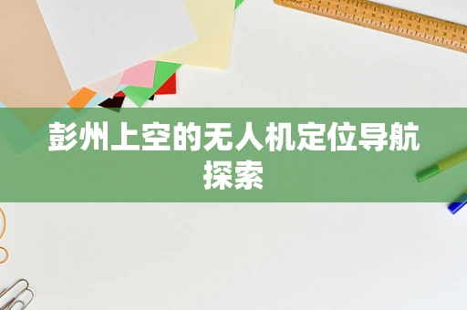 彭州上空的无人机定位导航探索