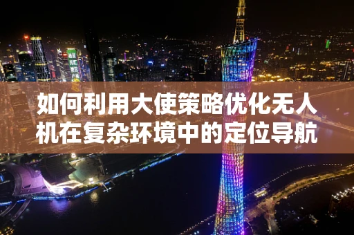 如何利用大使策略优化无人机在复杂环境中的定位导航？