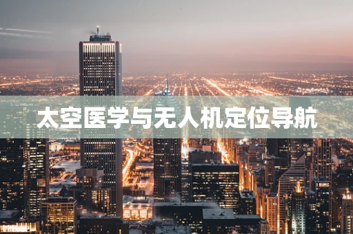 太空医学与无人机定位导航