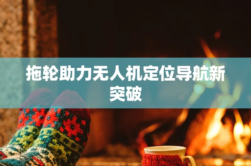 拖轮助力无人机定位导航新突破