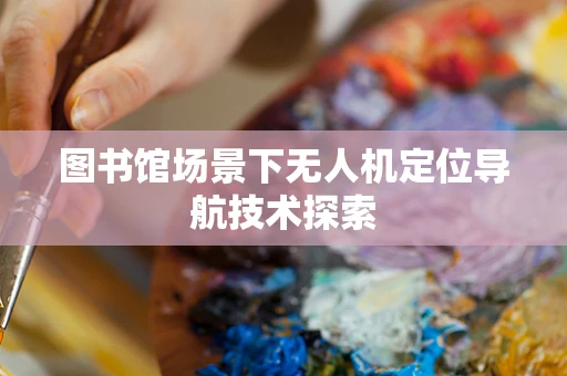 图书馆场景下无人机定位导航技术探索