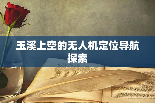 玉溪上空的无人机定位导航探索