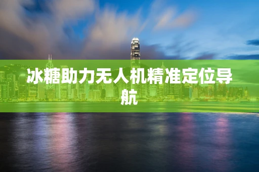 冰糖助力无人机精准定位导航