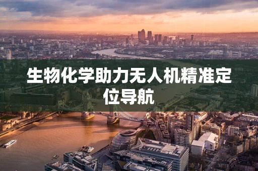生物化学助力无人机精准定位导航