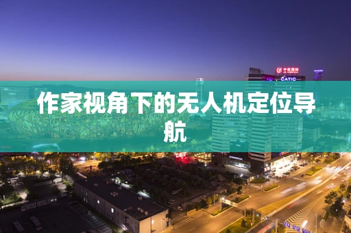 作家视角下的无人机定位导航