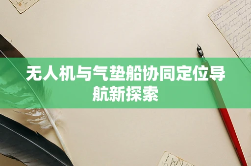 无人机与气垫船协同定位导航新探索