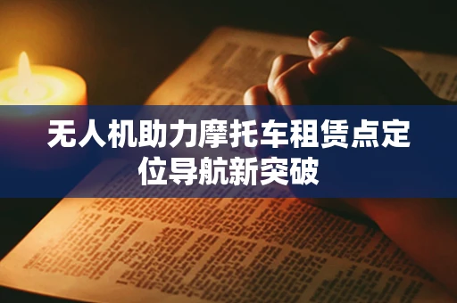 无人机助力摩托车租赁点定位导航新突破