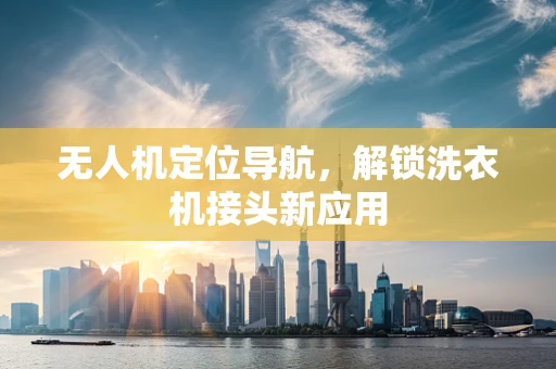 无人机定位导航，解锁洗衣机接头新应用