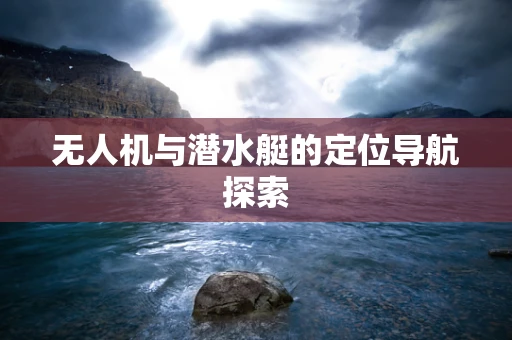 无人机与潜水艇的定位导航探索
