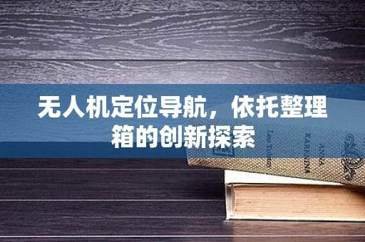 无人机定位导航，依托整理箱的创新探索