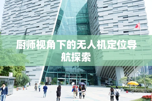厨师视角下的无人机定位导航探索
