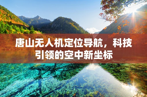 唐山无人机定位导航，科技引领的空中新坐标