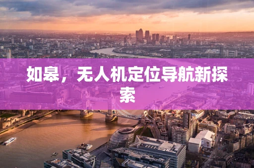 如皋，无人机定位导航新探索