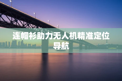连帽衫助力无人机精准定位导航