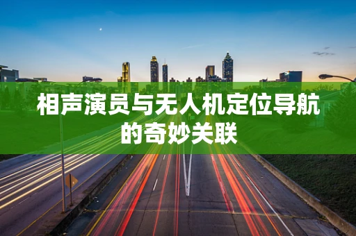 相声演员与无人机定位导航的奇妙关联
